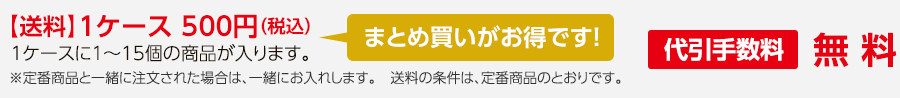 送料1ケース500円（税込）まとめ買いがお得です。1ケースに1～15個の商品が入ります。　※定番商品と一緒にご注文された場合は、一緒にお入れします。送料の条件は、定番商品のとおりです。　代引手数料無料